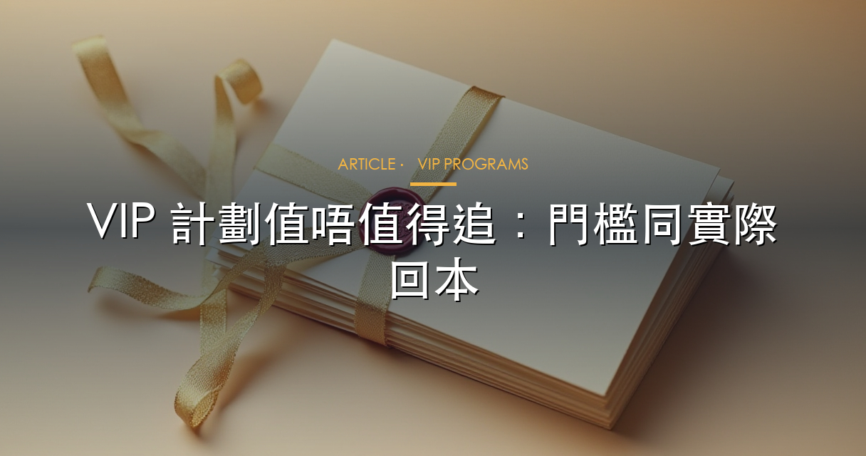 VIP 計劃值唔值得追，先拆回贈、門檻同實際回本速度